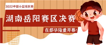 知“籃”而進 足夠精彩——2022中國小籃球聯(lián)賽（湖南岳陽賽區(qū)）決賽在郡華隆重開幕！